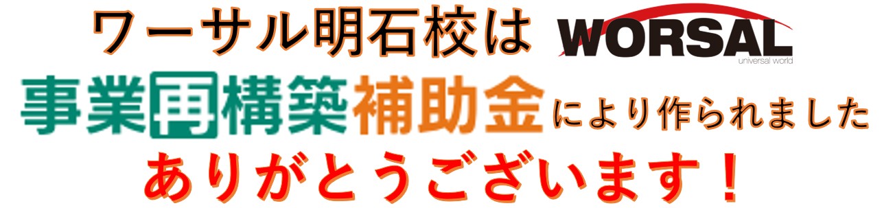 ワーサル明石校は事業再構築補助金によりつくられました。ありがとうございます！